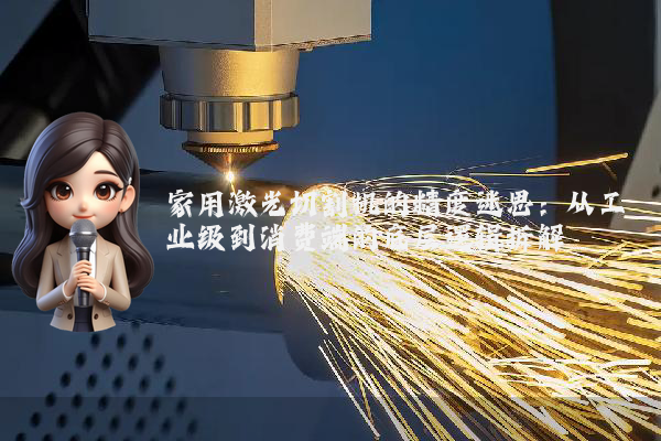 家用激光切割机的精度迷思：从工业级到消费端的底层逻辑拆解