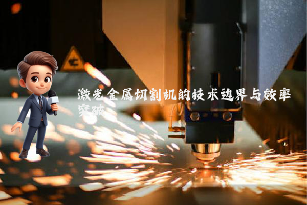激光金属切割机的技术边界与效率突破
