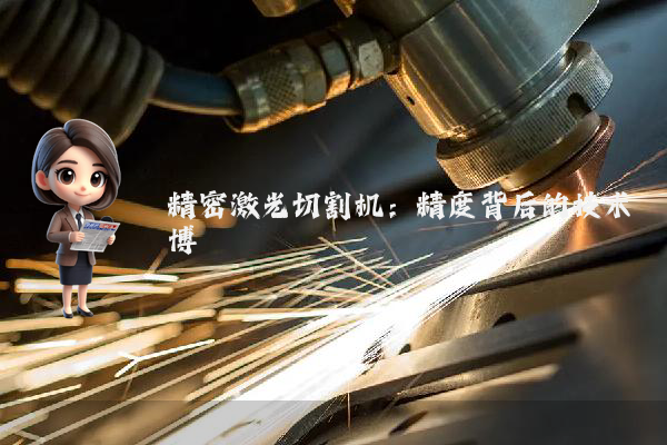 精密激光切割机：精度背后的技术博弈